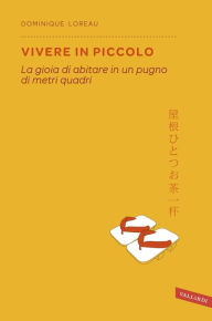 Title: Vivere in piccolo: La gioia di abitare in un pugno di metri quadri, Author: Dominique Loreau