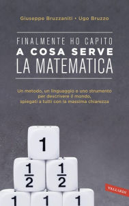 Title: Finalmente ho capito! A cosa serve la matematica: Un metodo, un linguaggio e uno strumento per descrivere il mondo, spiegati a tutti con la massima chiarezza, Author: Giuseppe Bruzzaniti