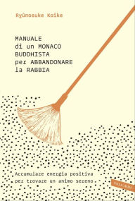 Title: Manuale di un monaco buddhista per abbandonare la rabbia: Accumulare energia positiva per trovare un animo sereno, Author: Antoni Bios