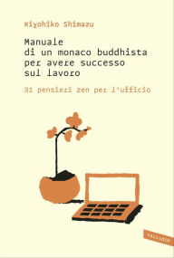 Title: Manuale di un monaco buddhista per avere successo sul lavoro: 31 pensieri zen per l'ufficio, Author: Alexander Pettersen