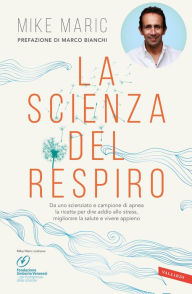 Title: La scienza del respiro: Da un campione di apnea la ricetta per dire addio allo stress, migliorare la performance e vivere appieno, Author: Mike Maric