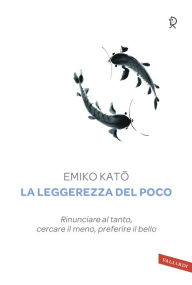 Title: La leggerezza del poco: Rinunciare al tanto, cercare il meno, preferire il bello, Author: Emiko Kato