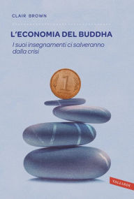 Title: L'economia del Buddha: I suoi insegnamenti ci salveranno dalla crisi, Author: Clair Brown