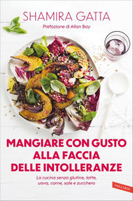 Title: Mangiare con gusto alla faccia delle intolleranze. La cucina senza glutine, latte, uova, carne, sale e zucchero: Mangiare bene e goloso in barba a tutte le intolleranze, allergie e quant'altro, Author: Shamira Gatta