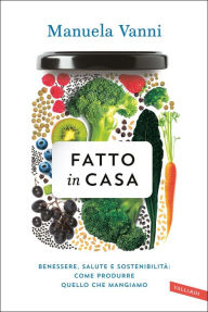 Title: Fatto in casa: Benessere, salute, sostenibilità: come produrre quello che mangiamo, Author: Manuela Vanni