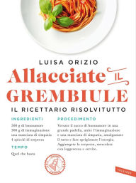 Title: Allacciate il grembiule: Non so cucinare... eppure vengono tutti a cena da me!, Author: Luisa Orizio