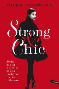 Title: Strong & chic: Scelte di vita e di stile di una parigina mezza milanese, Author: Nadège Dubospertus