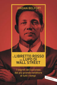 Title: Il libretto rosso del Lupo di Wall Street: I segreti del successo dal più grande venditore di tutti i tempi, Author: Jordan Belfort