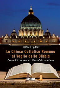 Title: La Chiesa Cattolica Romana al Vaglio della Bibbia, Author: Raffaele Spitale
