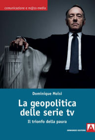 Title: La geopolitica delle serie TV: Il trionfo della paura, Author: Dominique Moïsi