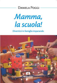 Title: Mamma la scuola!: Divertirsi in famiglia imparando, Author: Daniela Poggi