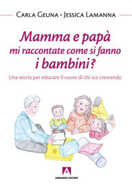 Title: Mamma e papà mi raccontate come si fanno i bambini?: Una storia per educare il cuore di chi sta crescendo, Author: Carla Geuna