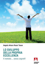 Title: Lo sviluppo della propria eccellenza: Il metodo... senza segreti!, Author: Angelo Arturo Rossi Toson