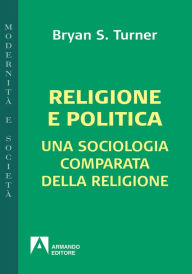 Title: Religione e politica: Una sociologia comparata della religione, Author: Bryan Turner