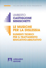 Title: Le musiche per la dislessia: Elementi teorici per il trattamento educativo-abilitativo, Author: Umberto Castiglioni Minischetti