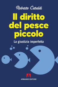 Title: Il diritto del pesce piccolo: La giustizia imperfetta, Author: Roberto Cataldi