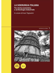 Title: La siderurgia italiana: Tra storia economica e archeologia industriale - In onore di Ivan Tognarini - Atti del Convegno di studi (Piombino, 4-5 marzo 2016), Author: Angelo Nesti
