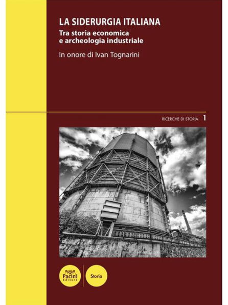La siderurgia italiana: Tra storia economica e archeologia industriale - In onore di Ivan Tognarini - Atti del Convegno di studi (Piombino, 4-5 marzo 2016)