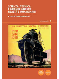 Title: Scienza, tecnica e grande guerra: Realtà e immaginari, Author: Federico Mazzini