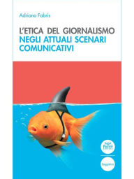 Title: L'etica del giornalismo: Negli attuali scenari comunicativi, Author: Adriano Fabris