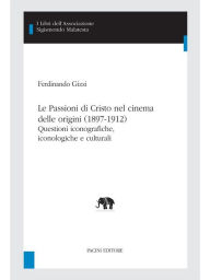 Title: Le Passioni di Cristo nel cinema delle origini (1897-1912): Questioni iconografiche, iconologiche e culturali, Author: Nando Gizzi