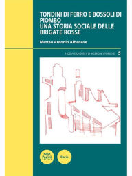 Title: Tondini di ferro e bossoli di piombo: Una storia sociale delle Brigate Rosse, Author: Matteo Antonio Albanese