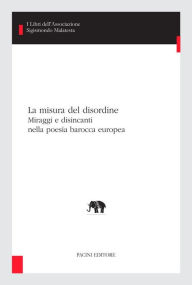 Title: La misura del disordine: Miraggi e disincanti nella poesia barocca europea, Author: Carlo Maria Bajetta