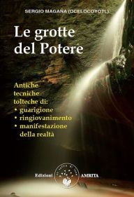 Title: Le grotte del Potere: Antiche tecniche tolteche, Author: Sergio Magaña Ocelocoyotl