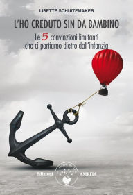 Title: L'ho creduto sin da bambino: Le 5 convinzioni limitanti che ci portiamo dietro dall'infanzia, Author: Lisette Schuitemaker