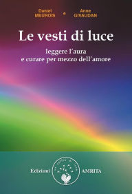 Title: Le vesti di luce: Leggere l'aura e curare per mezzo dell'amore, Author: Anne Givaudan