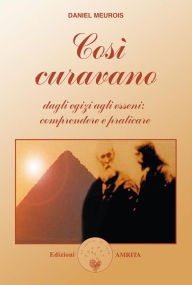 Title: Così curavano: Dagli Egizi agli Esseni: comprendere e praticare, Author: Daniel Meurois