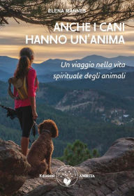 Title: Anche i cani hanno un'anima: Un viaggio nella vita spirituale degli animali, Author: Elena Mannes