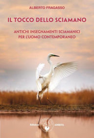 Title: Il tocco dello sciamano: Antichi insegnamenti sciamanici per l'uomo contemporaneo, Author: Alberto Fragasso