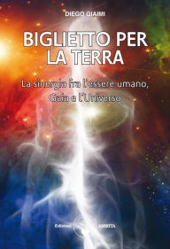 Title: Biglietto per la Terra: La sinergia fra l'essere umano, Gaia e l'Universo, Author: Diego Giaimi