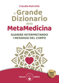Title: Il grande dizionario della Metamedicina.: Guarire interpretando i messaggi del corpo, Author: Claudia Rainville