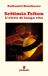 Title: Settimio Felton - L'elisir di lunga vita, Author: Nathaniel Hawthorne