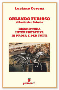 Title: Orlando Furioso di Ludovico Ariosto. Riscrittura interpretativa in prosa e per tutti, Author: Luciano Corona