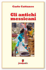 Title: Gli antichi messicani, Author: carlo cattaneo