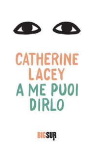Title: A me puoi dirlo, Author: Catherine Lacey