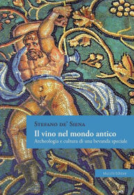 Title: Il vino nel mondo antico: Archeologia e cultura di una bevanda speciale, Author: Stefano de' Siena