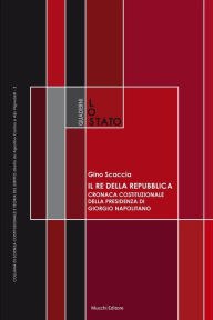 Title: Il Re della Repubblica: Cronaca costituzionale della Presidenza di Giorgio Napolitano, Author: Gino Scaccia