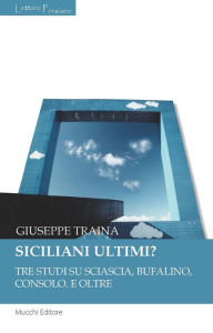 Title: Siciliani ultimi?: Tre studi su Sciascia, Bufalino, Consolo. E oltre, Author: Giuseppe Traina