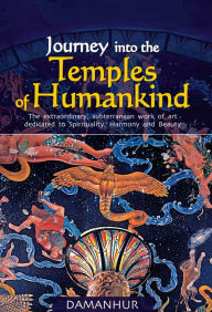 Title: Journey into the Temples of Humankind: The Extraordinary, Subterranean Work of Art Dedicated to Spirituality, Harmony and Beauty, Author: Unicorno Arachide Diorite (Fernanda Calatai)