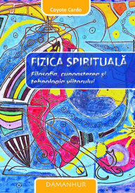 Title: Fizica Spirituala: Filosofia, cunoa?terea ?i tehnologia viitorului, Author: Coyote Cardo (Mario Faruolo)