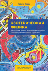 Title: Èzotericeskaja fizik: Filosofija, znanija i tehnologii budusego soglasno ucenijam Fal'ko Tarassako, Author: Coyote Cardo