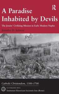 Title: A Paradise Inhabited by Devils: The Jesuits' Civilizing Mission in Early Modern Naples / Edition 1, Author: Jennifer D. Selwyn