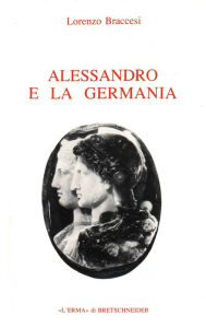 Title: Alessandro e la Germania: Riflessioni sulla geografia romana di conquista, Author: Lorenzo Braccesi