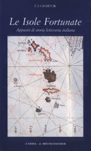 Title: Le Isole fortunate: Appunti di storia letteraria italiana, Author: J Cachey Theodore