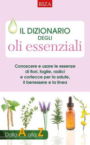 Title: Il dizionario degli oli essenziali: Conoscere e usare le essenze di fiori, foglie, radici e cortecce per la salute, il benessere e la linea, Author: Maria Fiorella Coccolo