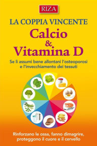 Title: Calcio e Vitamina D: Rinforzano le ossa, fanno dimagrire, proteggono il cuore e il cervello, Author: Istituto Riza di Medicina Psicosomatica